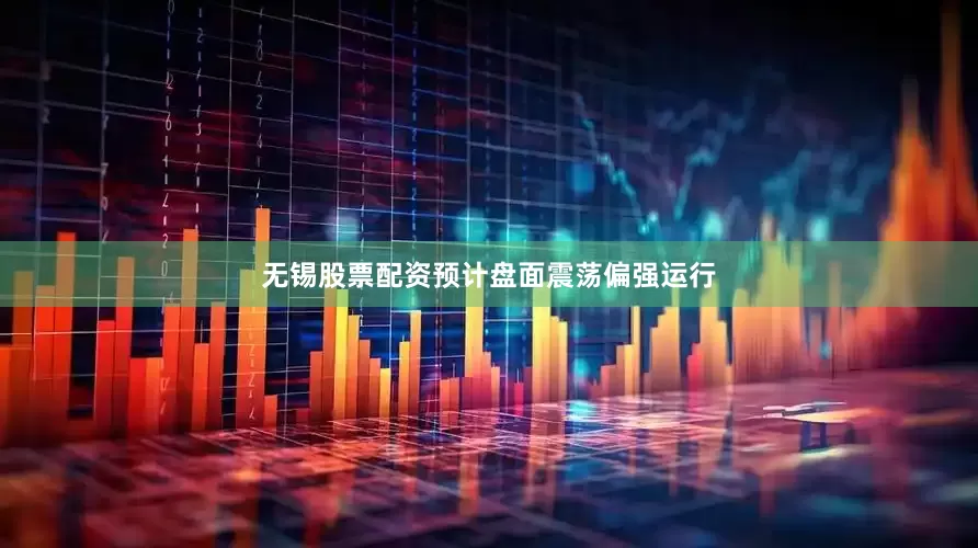 无锡股票配资预计盘面震荡偏强运行