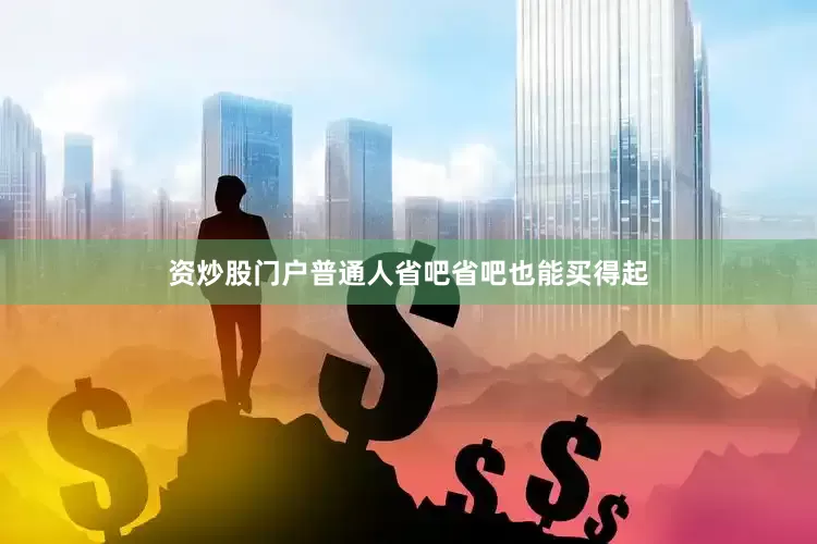 资炒股门户普通人省吧省吧也能买得起