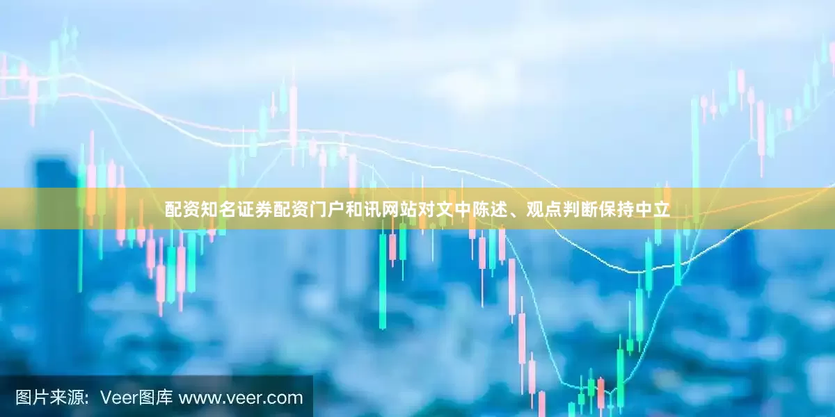 配资知名证券配资门户和讯网站对文中陈述、观点判断保持中立