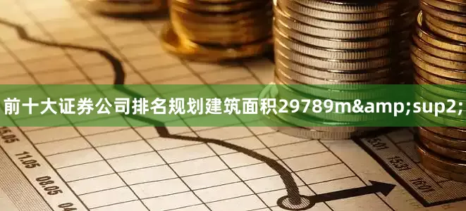 前十大证券公司排名规划建筑面积29789m&sup2;
