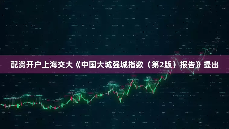 配资开户上海交大《中国大城强城指数（第2版）报告》提出