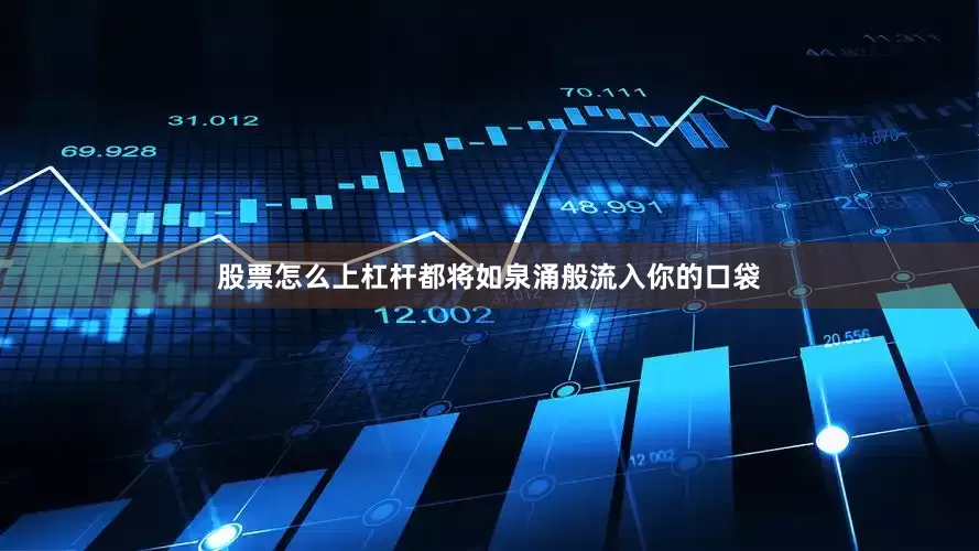 股票怎么上杠杆都将如泉涌般流入你的口袋