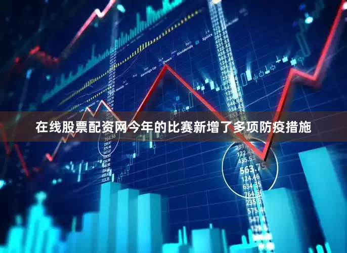 在线股票配资网今年的比赛新增了多项防疫措施