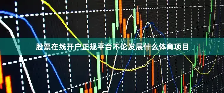 股票在线开户正规平台不论发展什么体育项目