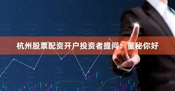 杭州股票配资开户投资者提问：董秘你好