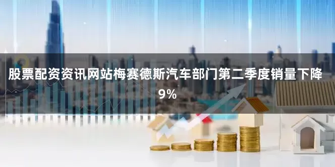 股票配资资讯网站　　梅赛德斯汽车部门第二季度销量下降 9%