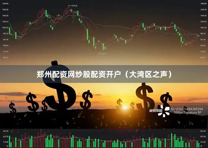 郑州配资网炒股配资开户（大湾区之声）