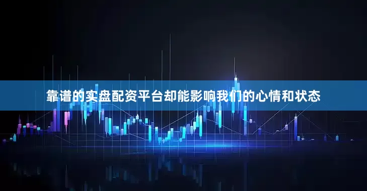 靠谱的实盘配资平台却能影响我们的心情和状态