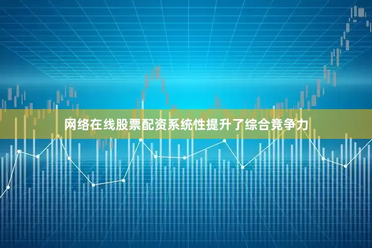 网络在线股票配资系统性提升了综合竞争力