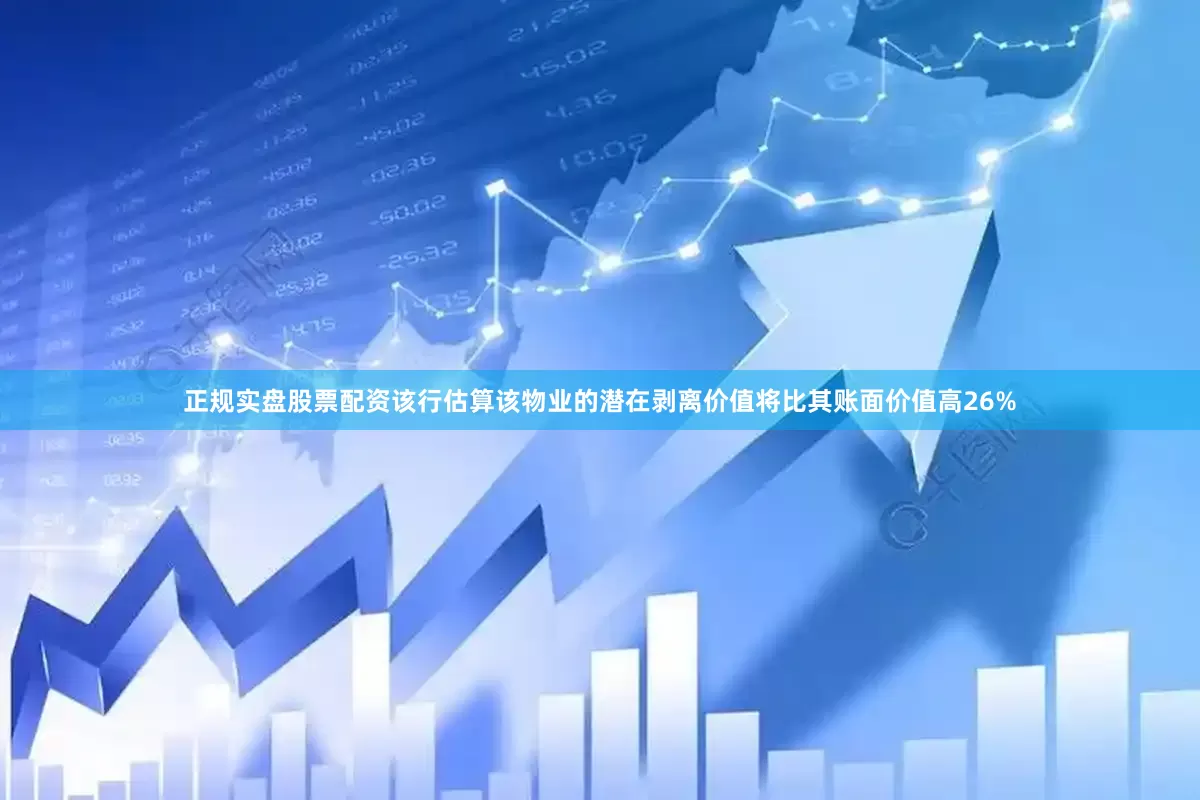 正规实盘股票配资该行估算该物业的潜在剥离价值将比其账面价值高26%