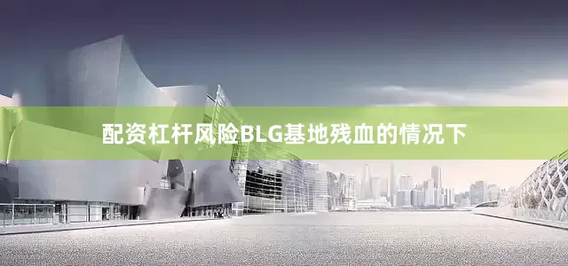 配资杠杆风险BLG基地残血的情况下