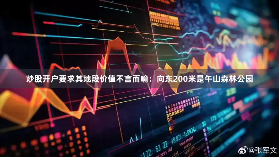 炒股开户要求其地段价值不言而喻：　　向东200米是午山森林公园