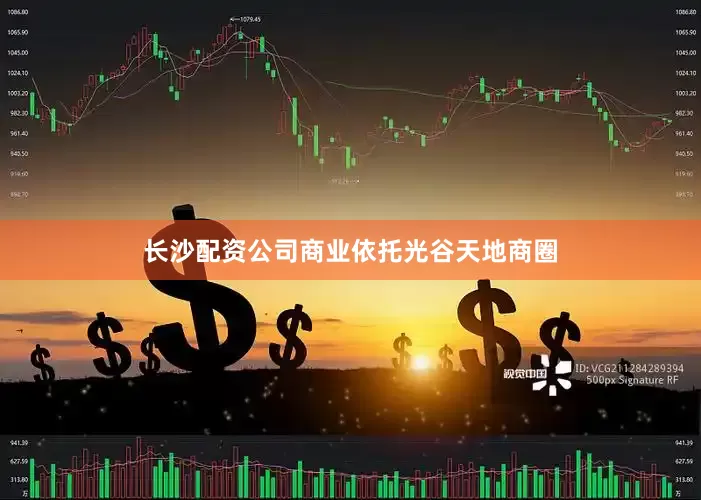 长沙配资公司商业依托光谷天地商圈
