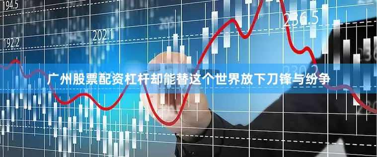 广州股票配资杠杆却能替这个世界放下刀锋与纷争