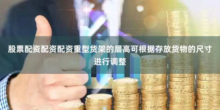 股票配资配资配资重型货架的层高可根据存放货物的尺寸进行调整