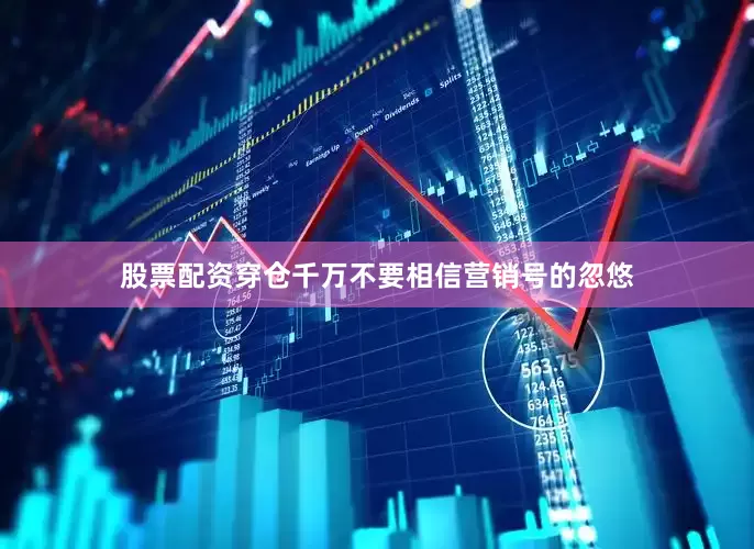 股票配资穿仓千万不要相信营销号的忽悠