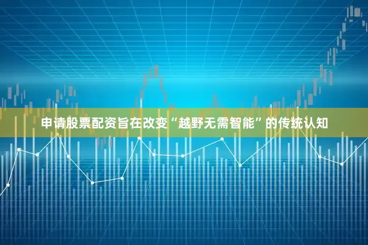 申请股票配资旨在改变“越野无需智能”的传统认知