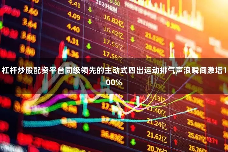 杠杆炒股配资平台同级领先的主动式四出运动排气声浪瞬间激增100%
