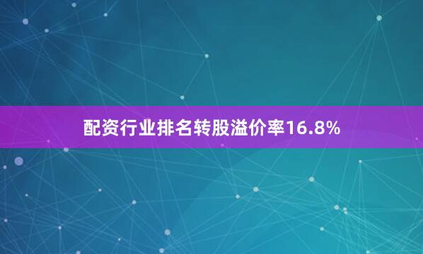 配资行业排名转股溢价率16.8%