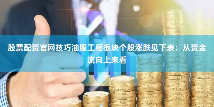 股票配资官网技巧油服工程板块个股涨跌见下表：从资金流向上来看