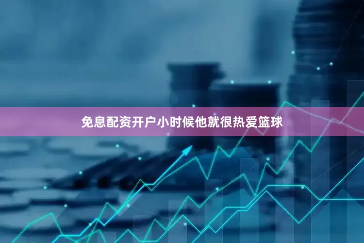 免息配资开户小时候他就很热爱篮球