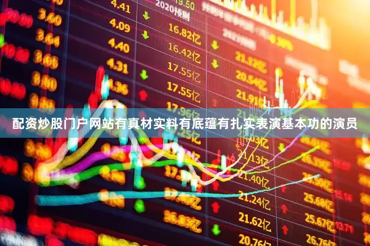 配资炒股门户网站有真材实料有底蕴有扎实表演基本功的演员