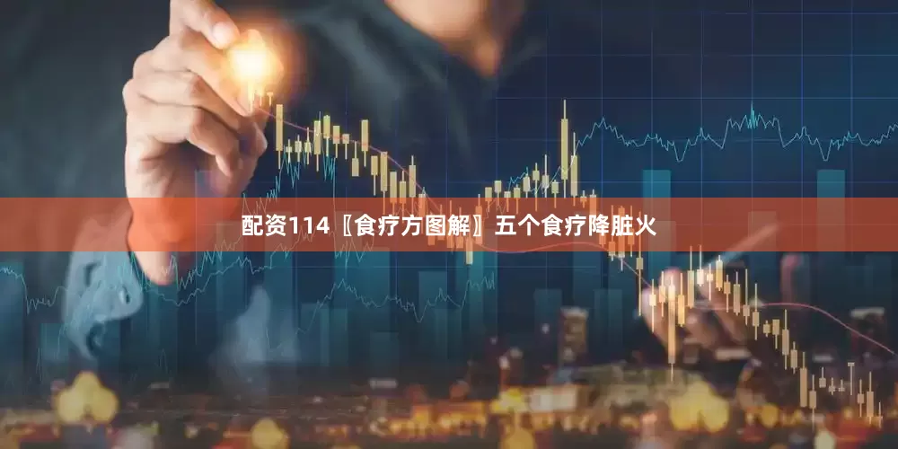 配资114〖食疗方图解〗五个食疗降脏火