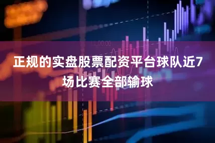 正规的实盘股票配资平台球队近7场比赛全部输球