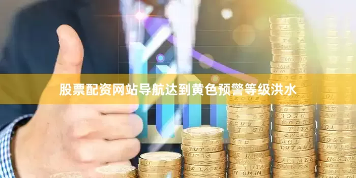 股票配资网站导航达到黄色预警等级洪水
