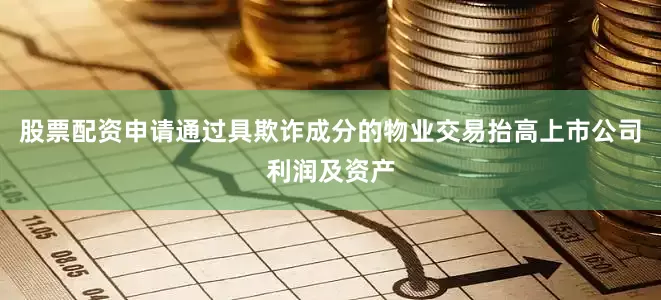 股票配资申请通过具欺诈成分的物业交易抬高上市公司利润及资产