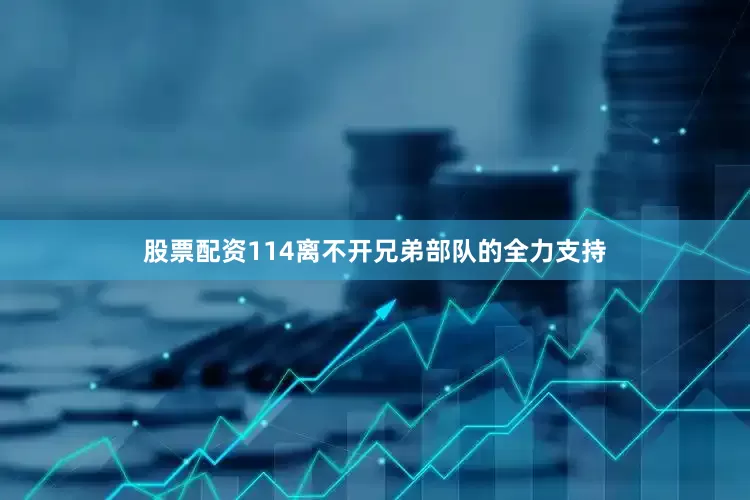 股票配资114离不开兄弟部队的全力支持