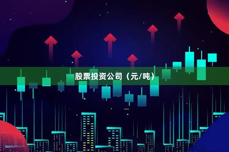 股票投资公司（元/吨）