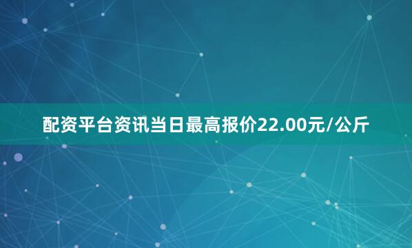 配资平台资讯当日最高报价22.00元/公斤