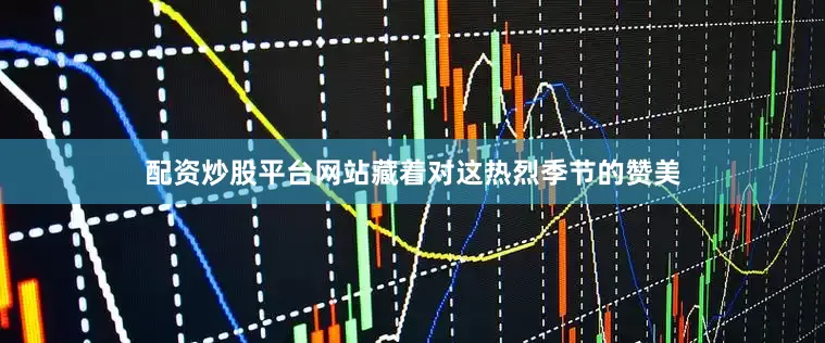 配资炒股平台网站藏着对这热烈季节的赞美
