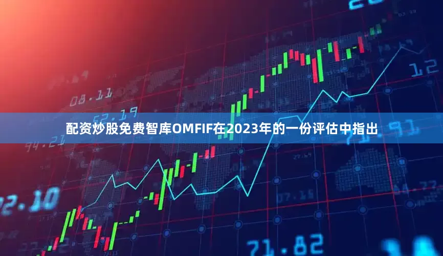 配资炒股免费智库OMFIF在2023年的一份评估中指出