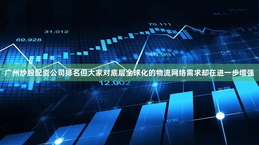 广州炒股配资公司排名但大家对底层全球化的物流网络需求却在进一步增强