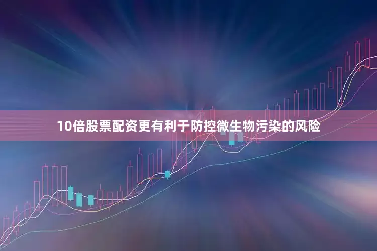 10倍股票配资更有利于防控微生物污染的风险