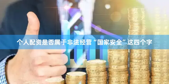 个人配资是否属于非法经营“国家安全”这四个字