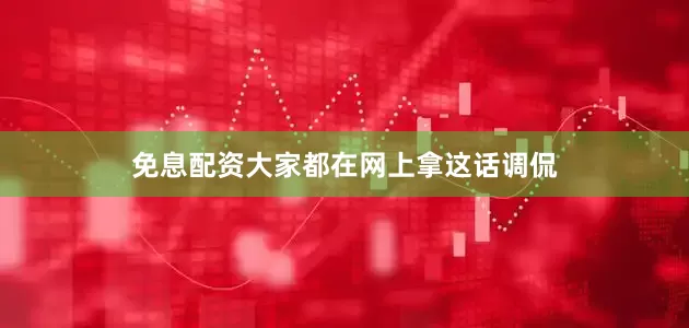 免息配资大家都在网上拿这话调侃