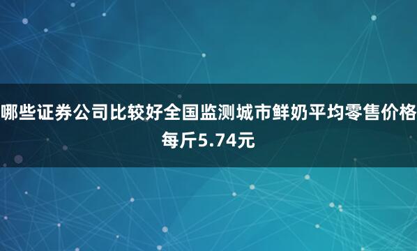 哪些证券公司比较好全国监测城市鲜奶平均零售价格每斤5.74元