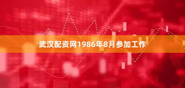 武汉配资网1986年8月参加工作