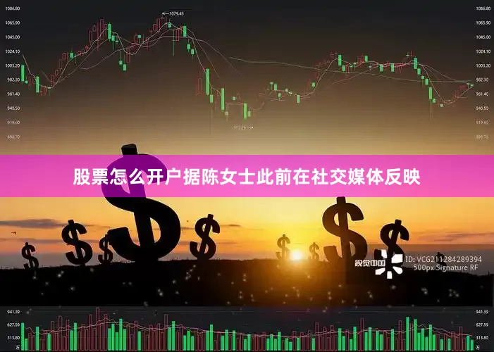 股票怎么开户据陈女士此前在社交媒体反映
