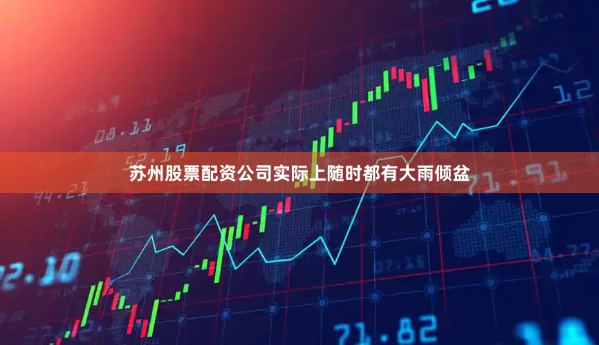苏州股票配资公司实际上随时都有大雨倾盆