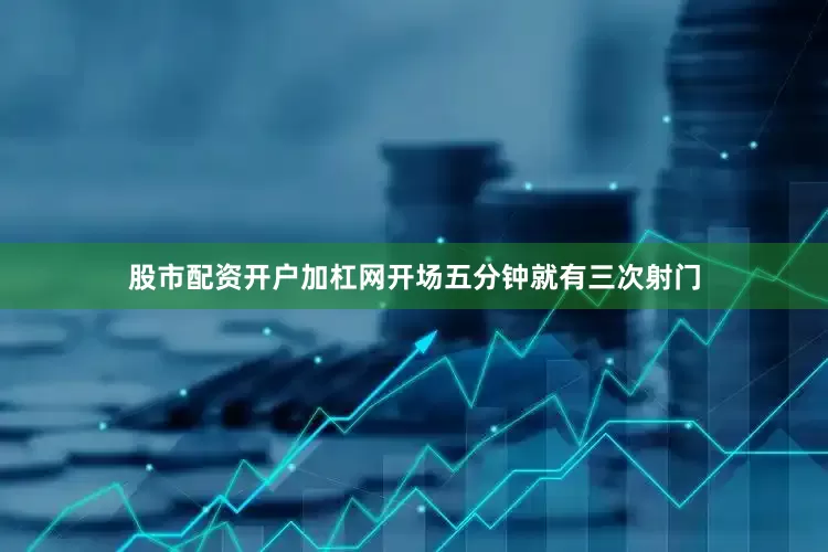 股市配资开户加杠网开场五分钟就有三次射门