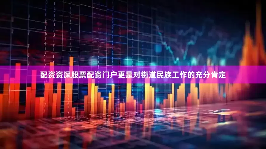 配资资深股票配资门户更是对街道民族工作的充分肯定