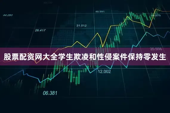 股票配资网大全学生欺凌和性侵案件保持零发生