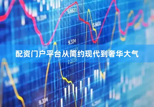配资门户平台从简约现代到奢华大气