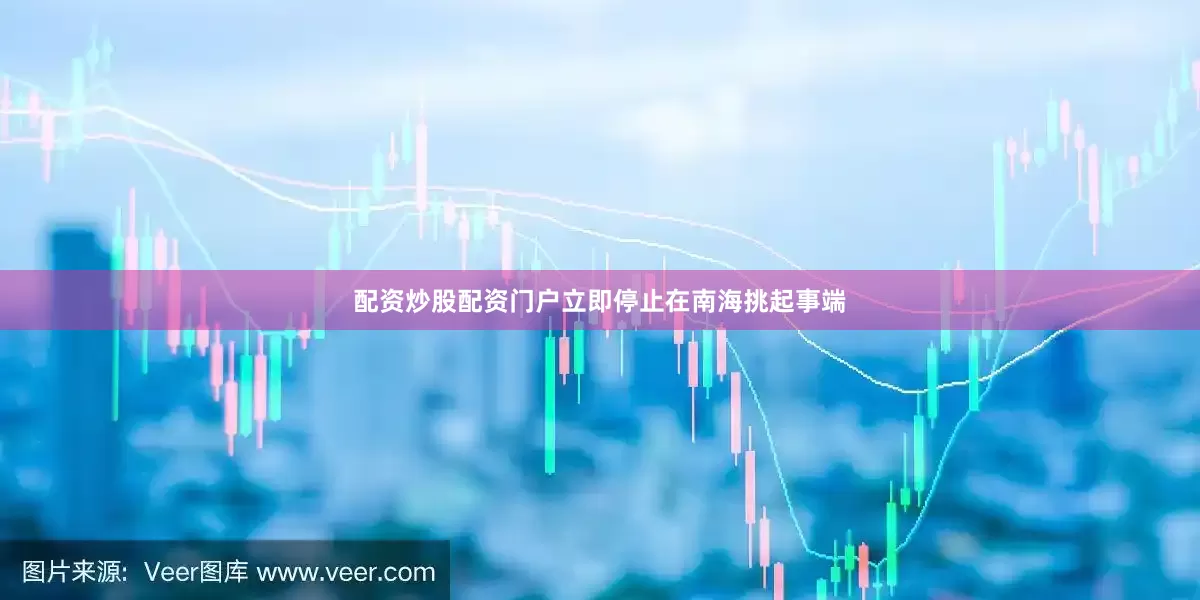配资炒股配资门户立即停止在南海挑起事端