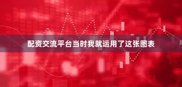 配资交流平台当时我就运用了这张图表