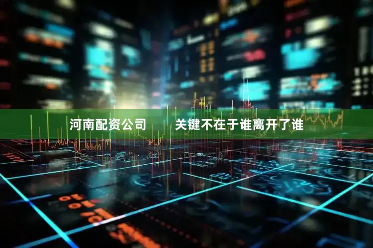 河南配资公司        关键不在于谁离开了谁
